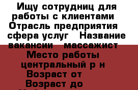 Ищу сотрудниц для работы с клиентами › Отрасль предприятия ­ сфера услуг › Название вакансии ­ массажист › Место работы ­ центральный р-н › Возраст от ­ 18 › Возраст до ­ 27 - Хабаровский край, Хабаровск г. Работа » Вакансии   . Хабаровский край